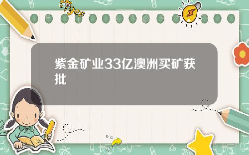 紫金矿业33亿澳洲买矿获批