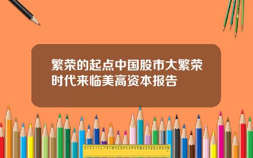 繁荣的起点中国股市大繁荣时代来临美高资本报告