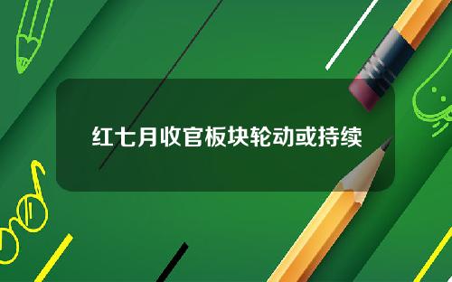 红七月收官板块轮动或持续