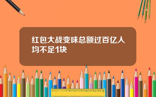 红包大战变味总额过百亿人均不足1块