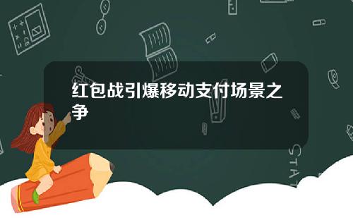 红包战引爆移动支付场景之争