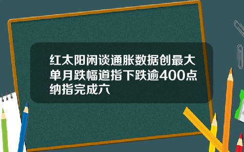 红太阳闲谈通胀数据创最大单月跌幅道指下跌逾400点纳指完成六