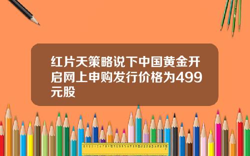 红片天策略说下中国黄金开启网上申购发行价格为499元股