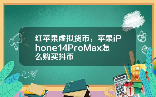红苹果虚拟货币，苹果iPhone14ProMax怎么购买抖币