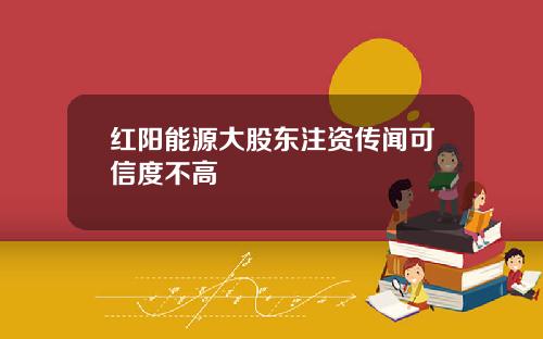 红阳能源大股东注资传闻可信度不高