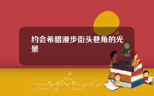 约会希腊漫步街头巷角的光景