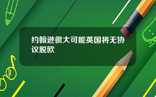 约翰逊很大可能英国将无协议脱欧