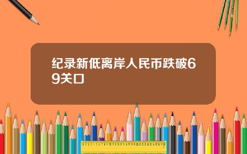 纪录新低离岸人民币跌破69关口