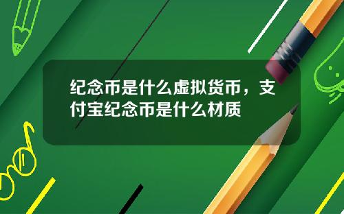 纪念币是什么虚拟货币,支付宝纪念币是什么材质