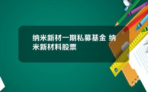 纳米新材一期私募基金 纳米新材料股票