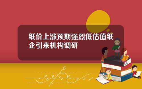 纸价上涨预期强烈低估值纸企引来机构调研