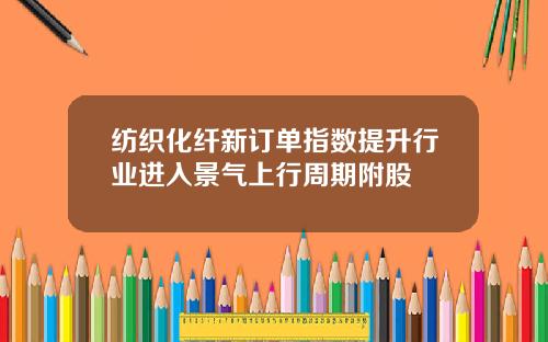 纺织化纤新订单指数提升行业进入景气上行周期附股