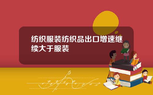 纺织服装纺织品出口增速继续大于服装