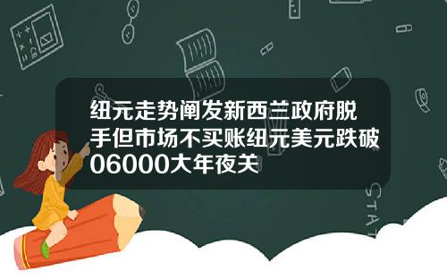 纽元走势阐发新西兰政府脱手但市场不买账纽元美元跌破06000大年夜关