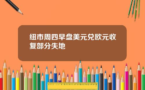 纽市周四早盘美元兑欧元收复部分失地
