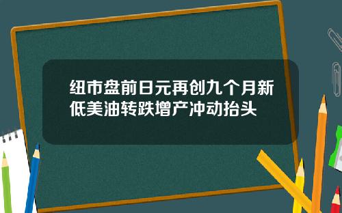 纽市盘前日元再创九个月新低美油转跌增产冲动抬头