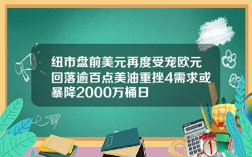 纽市盘前美元再度受宠欧元回落逾百点美油重挫4需求或暴降2000万桶日