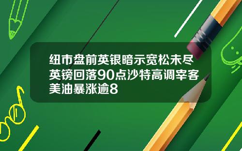 纽市盘前英银暗示宽松未尽英镑回落90点沙特高调宰客美油暴涨逾8