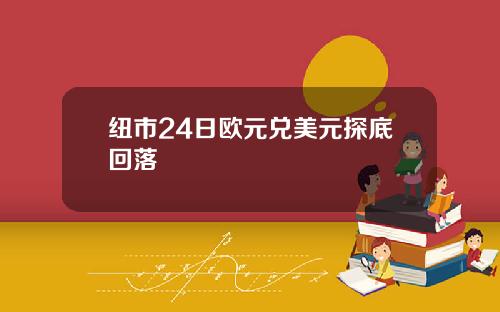 纽市24日欧元兑美元探底回落
