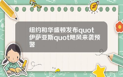 纽约和华盛顿发布quot伊萨亚斯quot飓风来袭预警