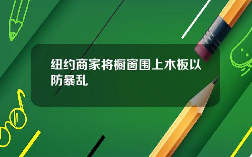 纽约商家将橱窗围上木板以防暴乱