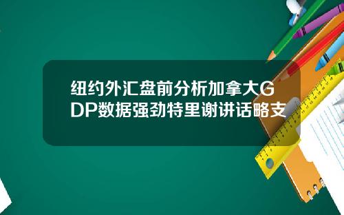 纽约外汇盘前分析加拿大GDP数据强劲特里谢讲话略支