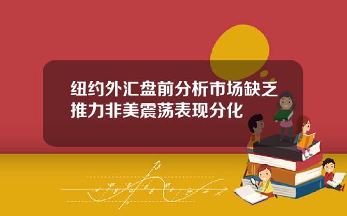 纽约外汇盘前分析市场缺乏推力非美震荡表现分化