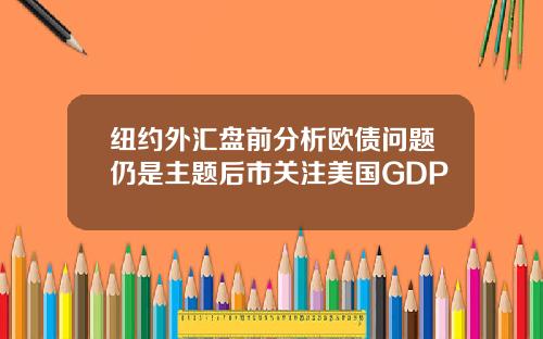 纽约外汇盘前分析欧债问题仍是主题后市关注美国GDP
