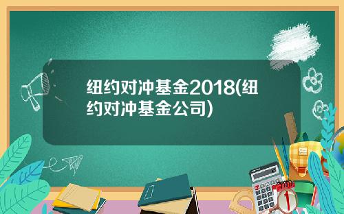 纽约对冲基金2018(纽约对冲基金公司)