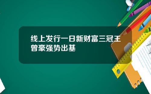 线上发行一日新财富三冠王曾豪强势出基