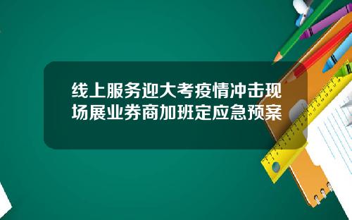 线上服务迎大考疫情冲击现场展业券商加班定应急预案