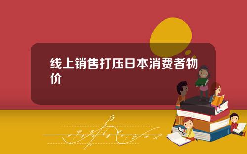 线上销售打压日本消费者物价
