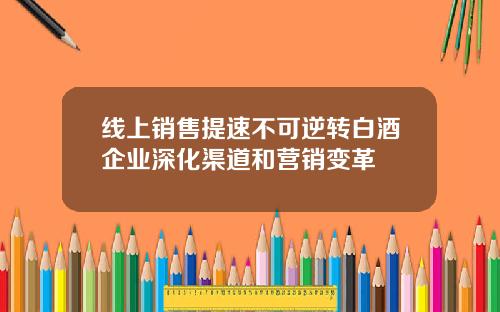 线上销售提速不可逆转白酒企业深化渠道和营销变革
