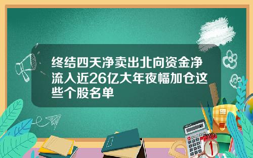 终结四天净卖出北向资金净流入近26亿大年夜幅加仓这些个股名单