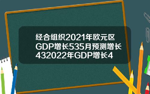 经合组织2021年欧元区GDP增长535月预测增长432022年GDP增长465月预测增长44