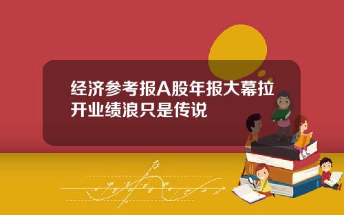 经济参考报A股年报大幕拉开业绩浪只是传说