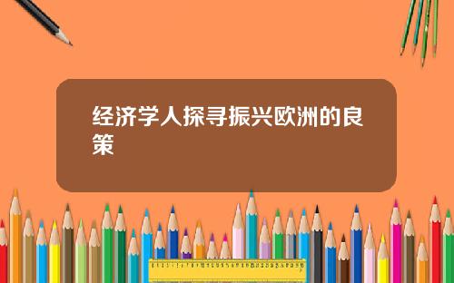 经济学人探寻振兴欧洲的良策