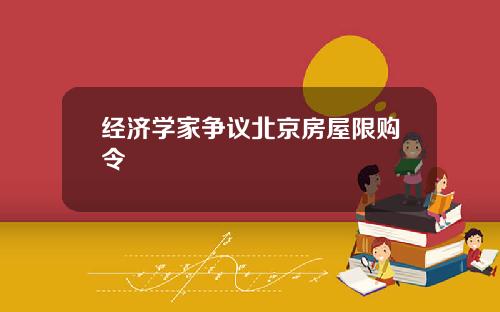 经济学家争议北京房屋限购令