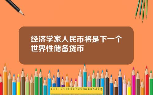 经济学家人民币将是下一个世界性储备货币