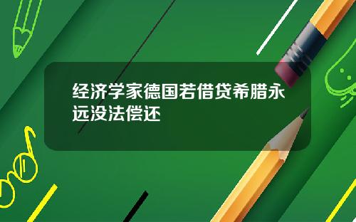 经济学家德国若借贷希腊永远没法偿还