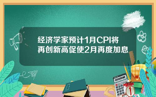 经济学家预计1月CPI将再创新高促使2月再度加息