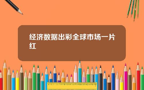 经济数据出彩全球市场一片红