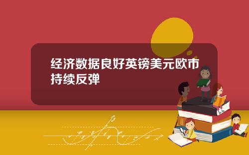经济数据良好英镑美元欧市持续反弹