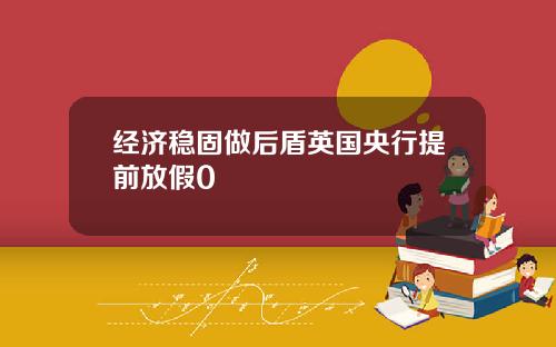 经济稳固做后盾英国央行提前放假0