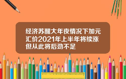经济苏醒大年夜情况下加元汇价2021年上半年将续涨但从此将后劲不足