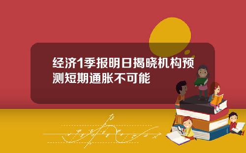 经济1季报明日揭晓机构预测短期通胀不可能