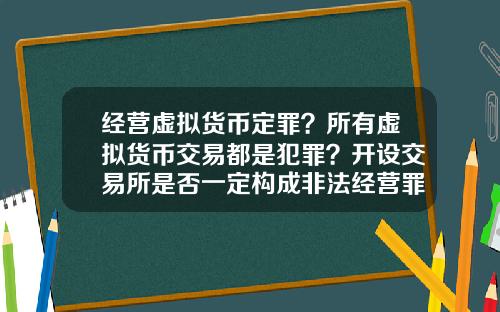 经营虚拟货币定罪?所有虚拟货币交易都是犯罪?开设交易所是否一定构成非法经营罪?