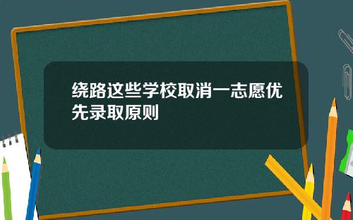绕路这些学校取消一志愿优先录取原则