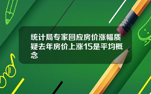 统计局专家回应房价涨幅质疑去年房价上涨15是平均概念