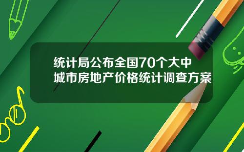 统计局公布全国70个大中城市房地产价格统计调查方案